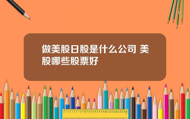 做美股日股是什么公司 美股哪些股票好